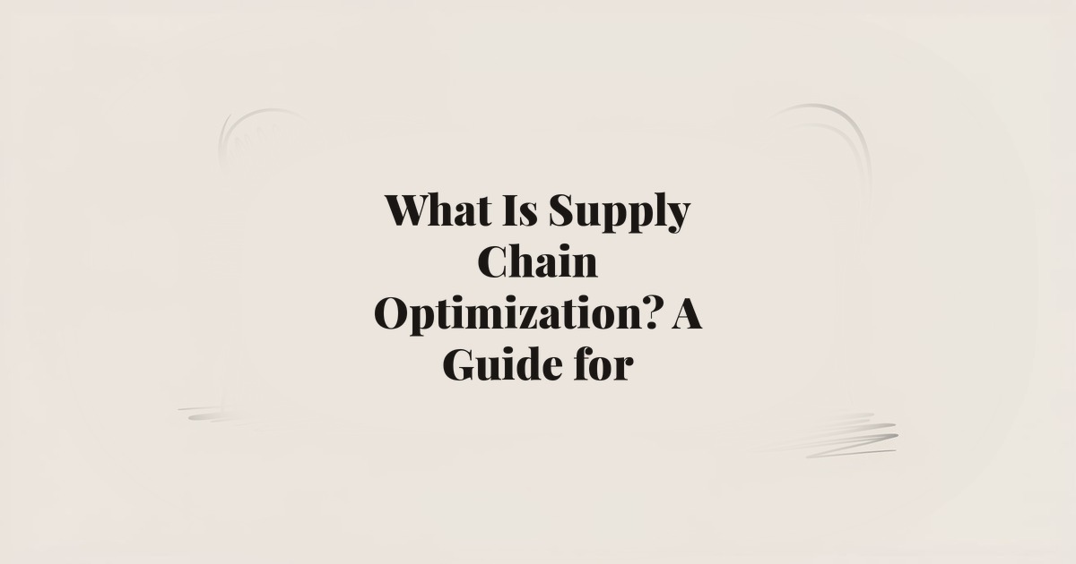 What Is Supply Chain Optimization? A Guide for E-Commerce Founders